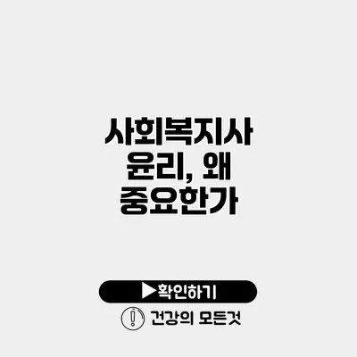 사회복지사 윤리, 왜 중요한가?