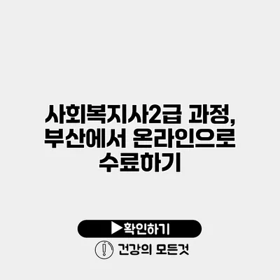 사회복지사2급 과정, 부산에서 온라인으로 수료하기