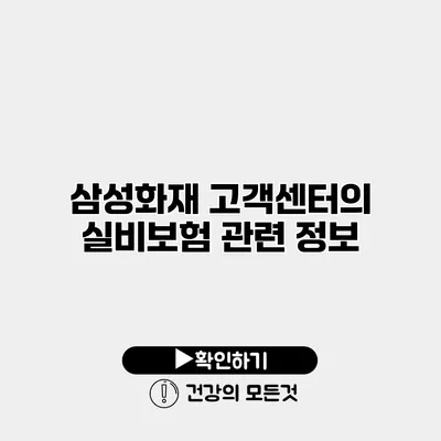 삼성화재 고객센터의 실비보험 관련 정보