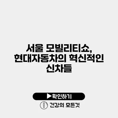 서울 모빌리티쇼, 현대자동차의 혁신적인 신차들