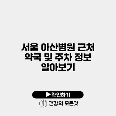 서울 아산병원 근처 약국 및 주차 정보 알아보기