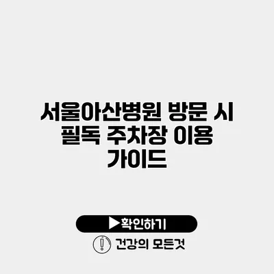 서울아산병원 방문 시 필독 주차장 이용 가이드
