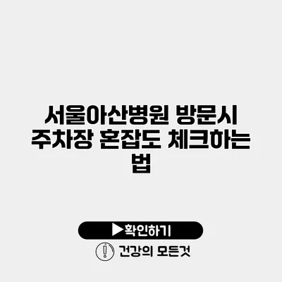 서울아산병원 방문시 주차장 혼잡도 체크하는 법