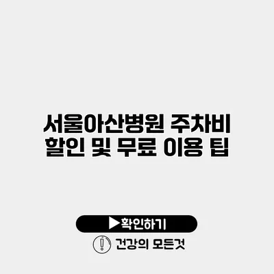 서울아산병원 주차비 할인 및 무료 이용 팁