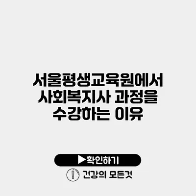 서울평생교육원에서 사회복지사 과정을 수강하는 이유