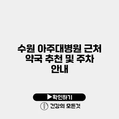 수원 아주대병원 근처 약국 추천 및 주차 안내