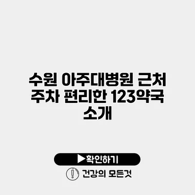 수원 아주대병원 근처 주차 편리한 123약국 소개