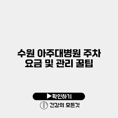 수원 아주대병원 주차 요금 및 관리 꿀팁