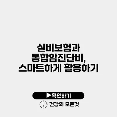 실비보험과 통합암진단비, 스마트하게 활용하기