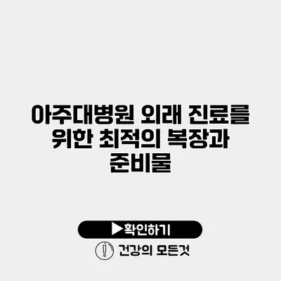 아주대병원 외래 진료를 위한 최적의 복장과 준비물