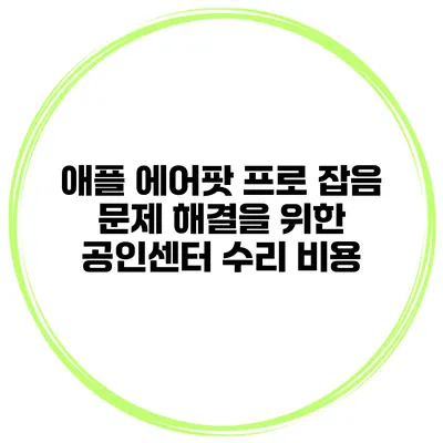 애플 에어팟 프로 잡음 문제 해결을 위한 공인센터 수리 비용