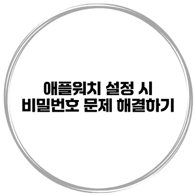 애플워치 설정 시 비밀번호 문제 해결하기