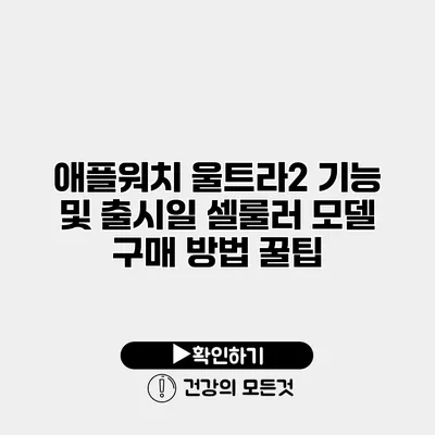 애플워치 울트라2 기능 및 출시일 셀룰러 모델 구매 방법 꿀팁