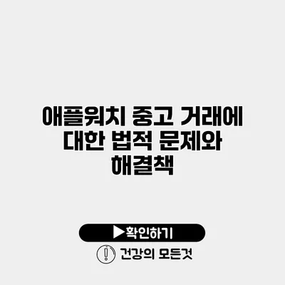 애플워치 중고 거래에 대한 법적 문제와 해결책