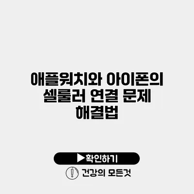 애플워치와 아이폰의 셀룰러 연결 문제 해결법