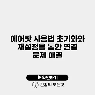 에어팟 사용법 초기화와 재설정을 통한 연결 문제 해결