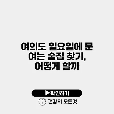 여의도 일요일에 문 여는 술집 찾기, 어떻게 할까?