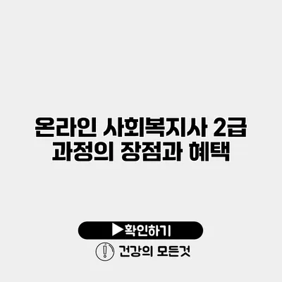 온라인 사회복지사 2급 과정의 장점과 혜택