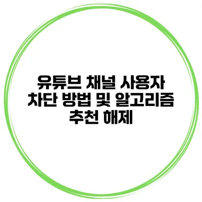 유튜브 채널 사용자 차단 방법 및 알고리즘 추천 해제