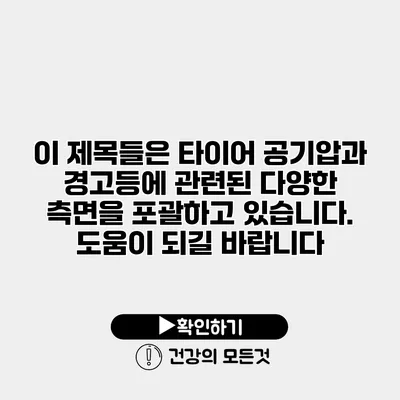 이 제목들은 타이어 공기압과 경고등에 관련된 다양한 측면을 포괄하고 있습니다. 도움이 되길 바랍니다