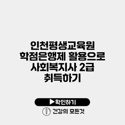 인천평생교육원 학점은행제 활용으로 사회복지사 2급 취득하기