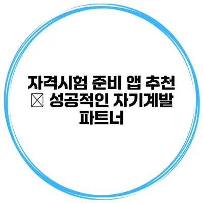자격시험 준비 앱 추천 – 성공적인 자기계발 파트너