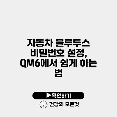 자동차 블루투스 비밀번호 설정, QM6에서 쉽게 하는 법