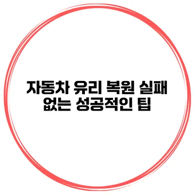 자동차 유리 복원 실패 없는 성공적인 팁