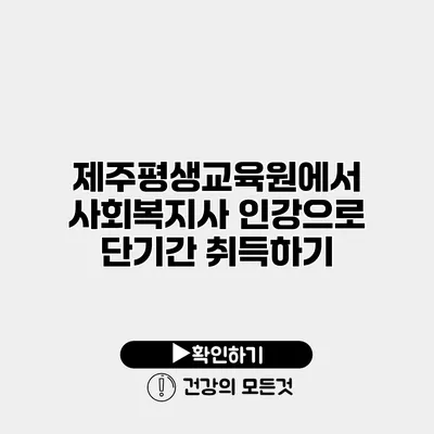 제주평생교육원에서 사회복지사 인강으로 단기간 취득하기