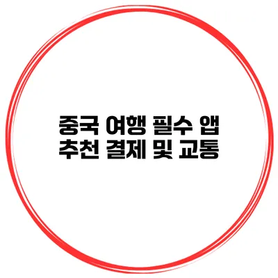 중국 여행 필수 앱 추천 결제 및 교통