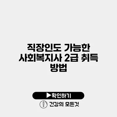 직장인도 가능한 사회복지사 2급 취득 방법