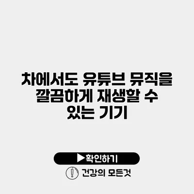 차에서도 유튜브 뮤직을 깔끔하게 재생할 수 있는 기기