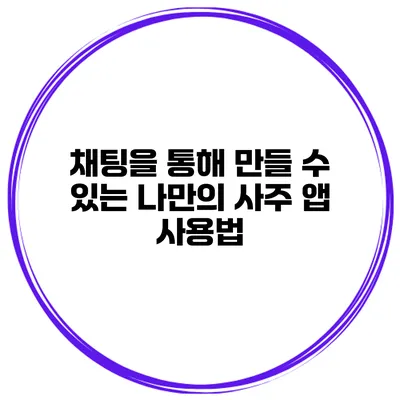 채팅을 통해 만들 수 있는 나만의 사주 앱 사용법