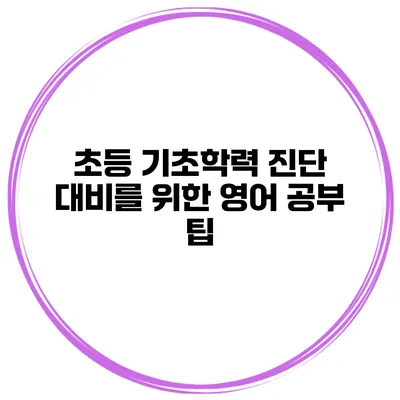 초등 기초학력 진단 대비를 위한 영어 공부 팁