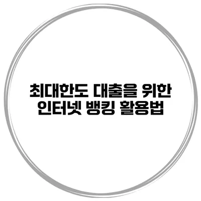 최대한도 대출을 위한 인터넷 뱅킹 활용법