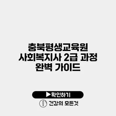 충북평생교육원 사회복지사 2급 과정 완벽 가이드