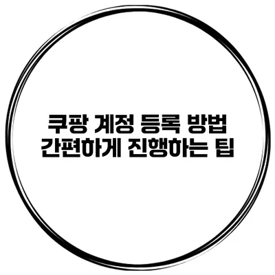 쿠팡 계정 등록 방법 간편하게 진행하는 팁
