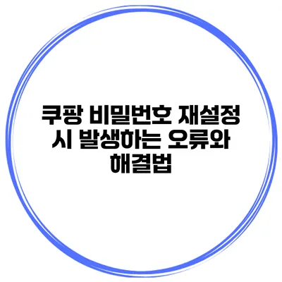 쿠팡 비밀번호 재설정 시 발생하는 오류와 해결법