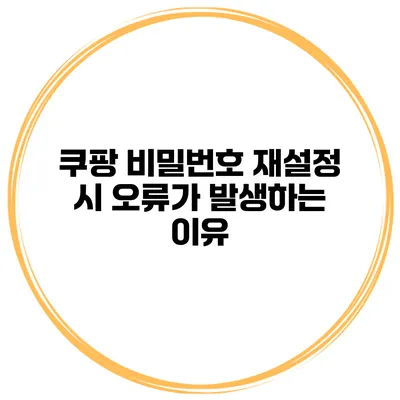 쿠팡 비밀번호 재설정 시 오류가 발생하는 이유
