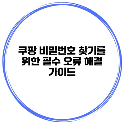 쿠팡 비밀번호 찾기를 위한 필수 오류 해결 가이드