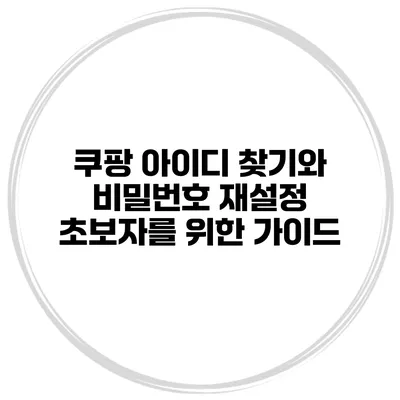 쿠팡 아이디 찾기와 비밀번호 재설정 초보자를 위한 가이드