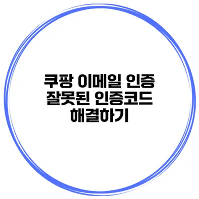 쿠팡 이메일 인증 잘못된 인증코드 해결하기