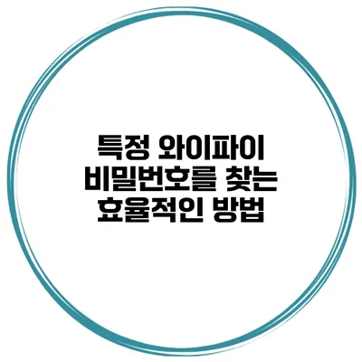 특정 와이파이 비밀번호를 찾는 효율적인 방법