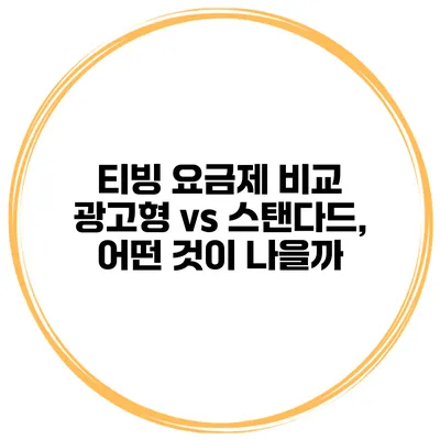 티빙 요금제 비교 광고형 vs 스탠다드, 어떤 것이 나을까?