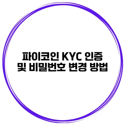 파이코인 KYC 인증 및 비밀번호 변경 방법