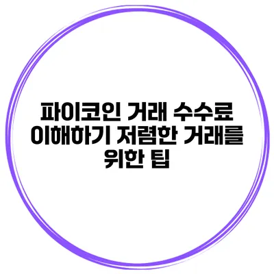 파이코인 거래 수수료 이해하기 저렴한 거래를 위한 팁
