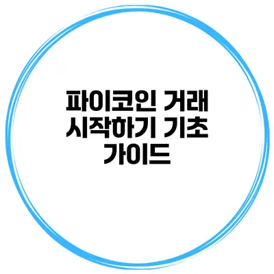 파이코인 거래 시작하기 기초 가이드