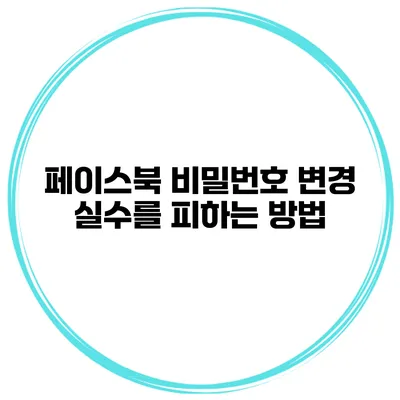 페이스북 비밀번호 변경 실수를 피하는 방법