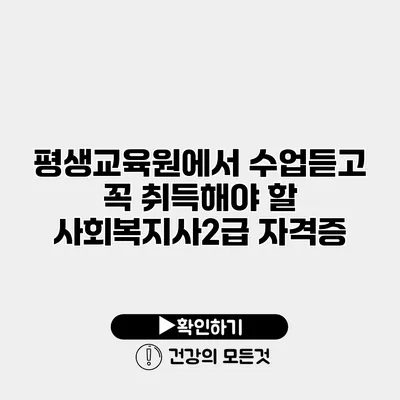 평생교육원에서 수업듣고 꼭 취득해야 할 사회복지사2급 자격증