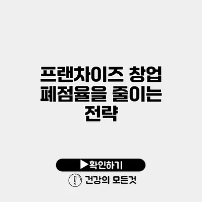 프랜차이즈 창업 폐점율을 줄이는 전략